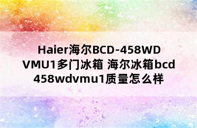 Haier海尔BCD-458WDVMU1多门冰箱 海尔冰箱bcd458wdvmu1质量怎么样